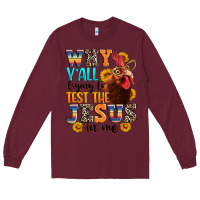 Burgundy why yall trying to test the jesus in me Long Sleeve Tee - texasbilliewilder