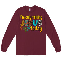 Burgundy im only talking jesus today Long Sleeve Tee - texasbilliewilder