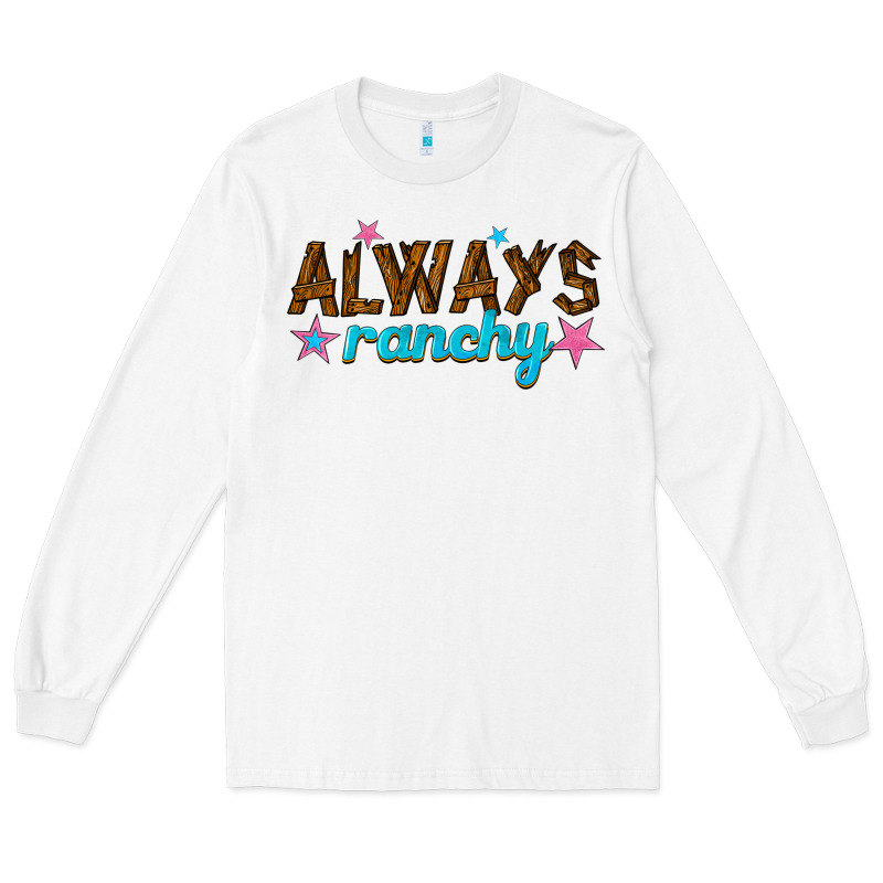 Always Ranchy Long Sleeve Tee by texasbilliewilder | Teevron