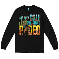 Black and they call the thing rodeo Long Sleeve Tee - texasbilliewilder