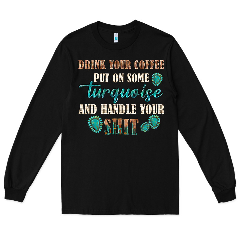 Drink Your Coffee And Handle Your Shit Long Sleeve Tee by texasbilliewilder | Teevron