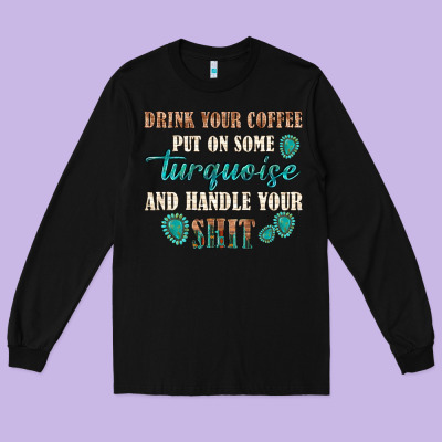 Long Sleeve Tee drink your coffee and handle your shit