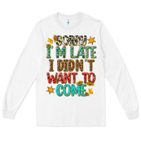 Sorry I Am Late I Didnt Want To Come Long Sleeve Tee | Teevron