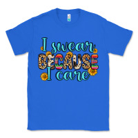 True Royal i swear because i care Classic Tee - Zillion Design Studio