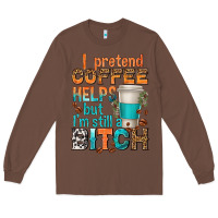 Chestnut i pretend coffee helps but im stil a bitch Long Sleeve Tee - texasbilliewilder