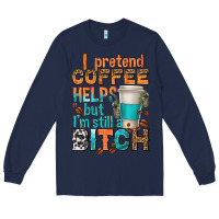 Navy i pretend coffee helps but im stil a bitch Long Sleeve Tee - texasbilliewilder