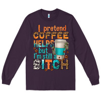Plum i pretend coffee helps but im stil a bitch Long Sleeve Tee - texasbilliewilder