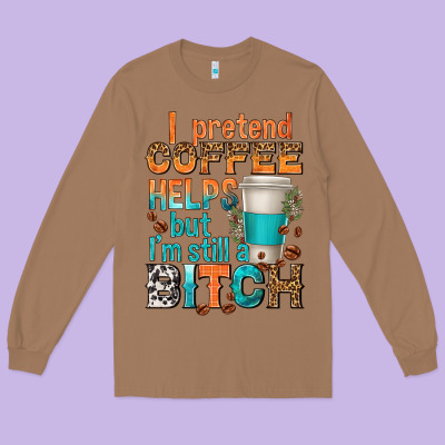 Long Sleeve Tee i pretend coffee helps but im stil a bitch