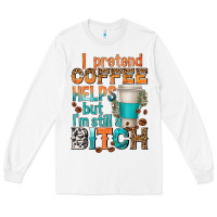 White i pretend coffee helps but im stil a bitch Long Sleeve Tee - texasbilliewilder