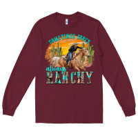 Burgundy sometimes fancy always ranchy Long Sleeve Tee - texasbilliewilder