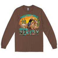 Chestnut sometimes fancy always ranchy Long Sleeve Tee - texasbilliewilder