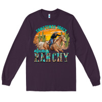 Plum sometimes fancy always ranchy Long Sleeve Tee - texasbilliewilder