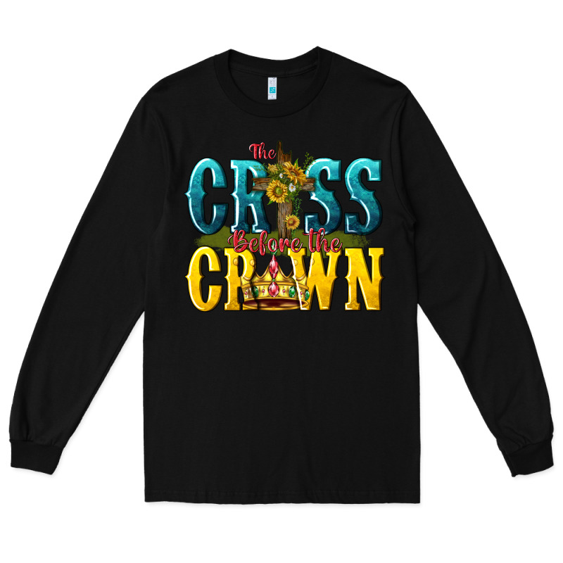 The Cross Before The Crown Long Sleeve Tee by texasbilliewilder | Teevron