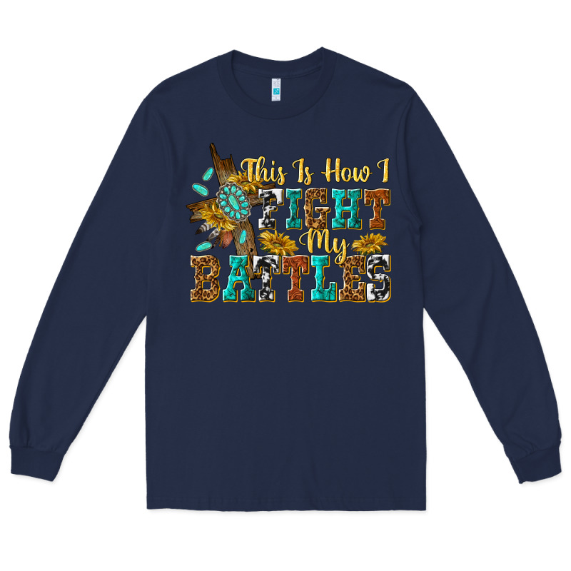 This Is How I Fight My Battles Long Sleeve Tee by texasbilliewilder | Teevron