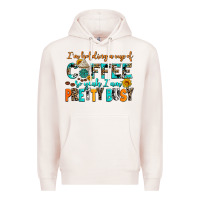 I Am Holding A Cup Of Coffee So Yeah Iam Pretty Bu Premium Hoodie | Teevron
