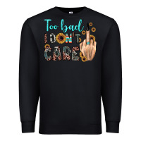 Black too bad i don't care Premium Sweatshirt - JahusDesignShop