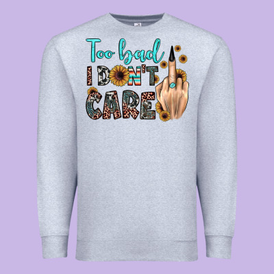 Too Bad I Don't Care Premium Sweatshirt Designed By Jahusdesignshop