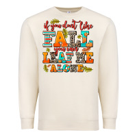 If You Dont Like Fall You Can Leaf Me Alone Premium Sweatshirt | Teevron