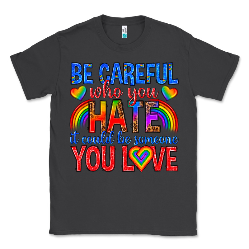 Be Careful Who You Hate It Could  Be Someone You L Classic Tee by texasbilliewilder | Teevron
