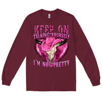 Burgundy keep on talking yourself im not pretty western Long Sleeve Tee - texasbilliewilder
