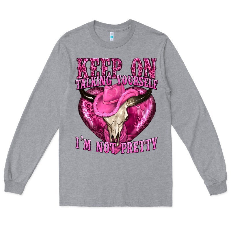 Keep On Talking Yourself Im Not Pretty Western Long Sleeve Tee by texasbilliewilder | Teevron