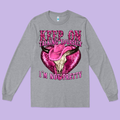 Keep On Talking Yourself Im Not Pretty Western Long Sleeve Tee Designed By Texasbilliewilder