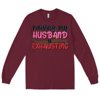 Burgundy Raising my husband is exhausting Long Sleeve Tee - texasbilliewilder