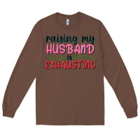Chestnut Raising my husband is exhausting Long Sleeve Tee - texasbilliewilder
