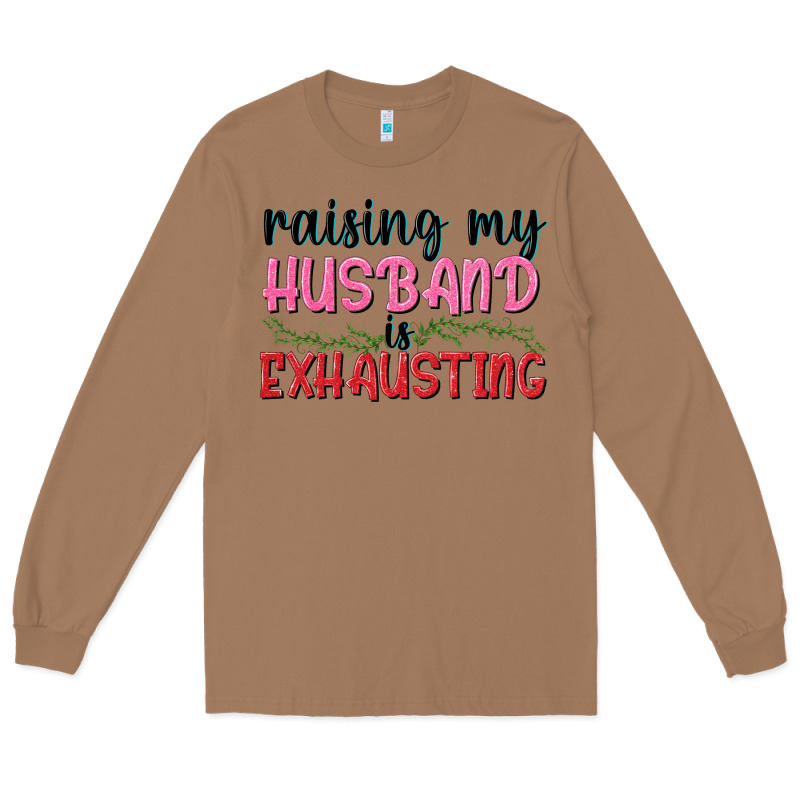 Raising My Husband Is Exhausting Long Sleeve Tee by texasbilliewilder | Teevron