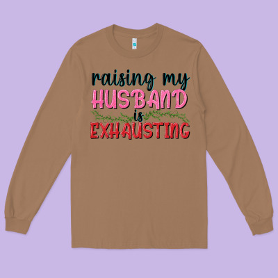 Raising My Husband Is Exhausting Long Sleeve Tee Designed By Texasbilliewilder