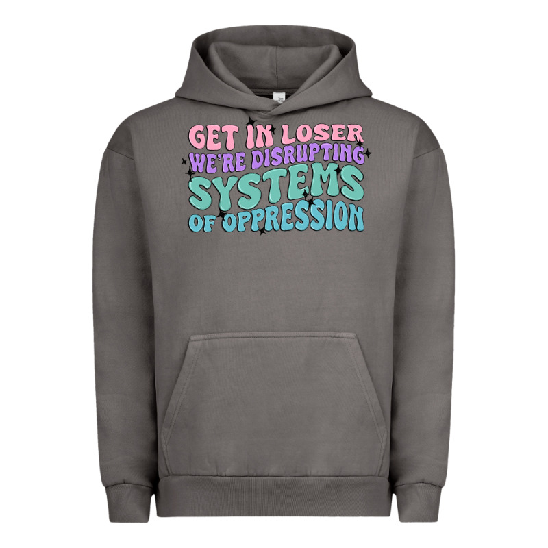 Get In Loser We're Disrupting Systems Of Oppressio Urban Hoodie by MaliasSmallBusiness | Teevron