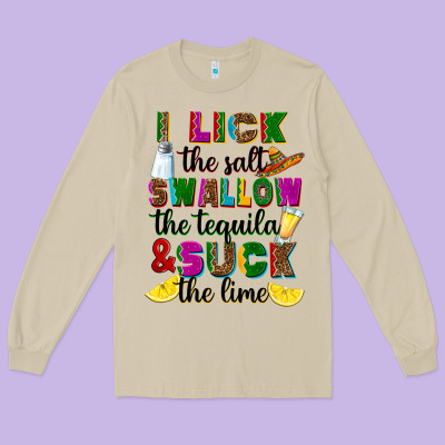 Long Sleeve Tee i lick the salt swallow the tequila and suck the l