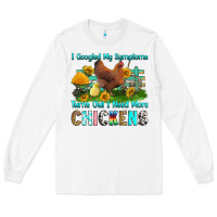 White i googled my symptoms turns out i need more chicke Long Sleeve Tee - RanaPortraitStore