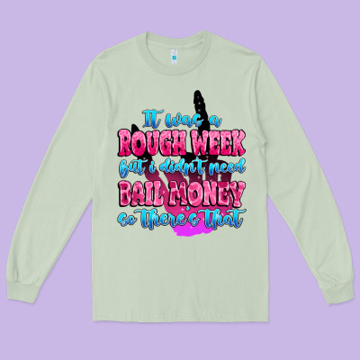 Long Sleeve Tee it was rough week but i didn't need bail money so