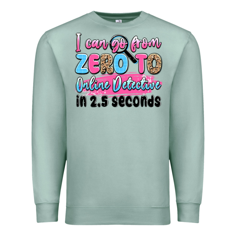 I Can Go From Zero To Online Detective In 2.5 Seco Premium Sweatshirt by JahusDesignShop | Teevron