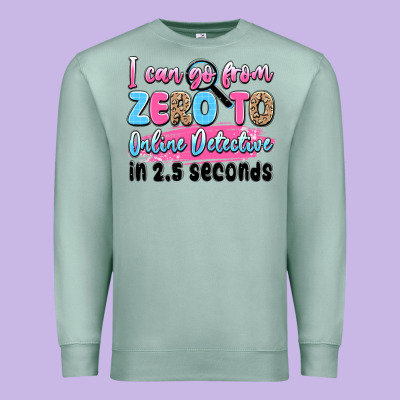 I Can Go From Zero To Online Detective In 2.5 Seco Premium Sweatshirt Designed By Jahusdesignshop