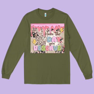 Long Sleeve Tee have the day you deserve
