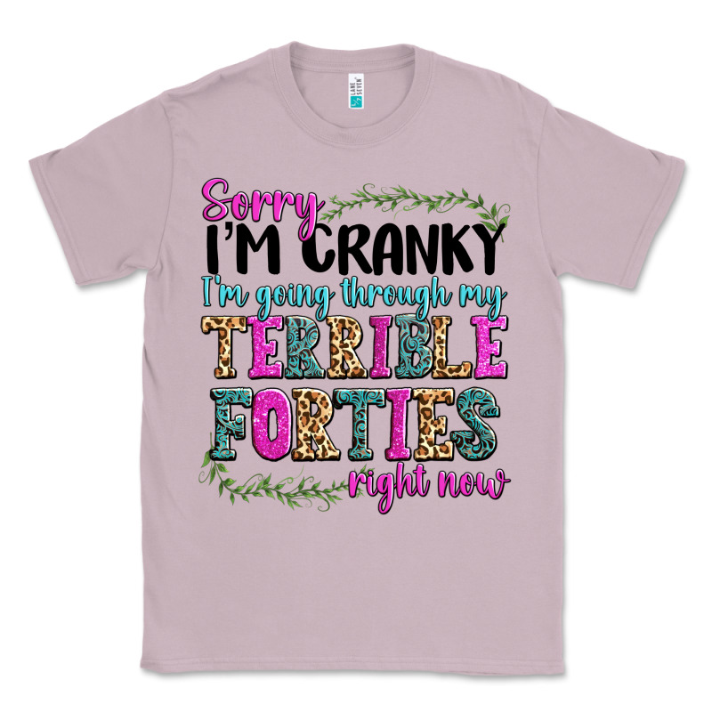 Sorry Im Cranky Im Going Through My Terrible Forti Classic Tee by texasbilliewilder | Teevron
