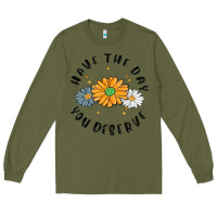 Army Green have the day you deserve Long Sleeve Tee - MaliasSmallBusiness
