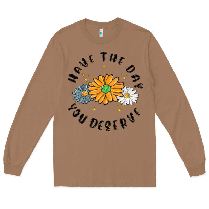 Have The Day You Deserve Long Sleeve Tee by MaliasSmallBusiness | Teevron