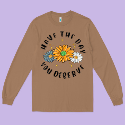 Long Sleeve Tee have the day you deserve