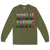 Army Green admit it life would be boring without me Long Sleeve Tee - MaliasSmallBusiness