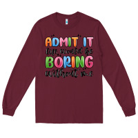 Burgundy admit it life would be boring without me Long Sleeve Tee - MaliasSmallBusiness