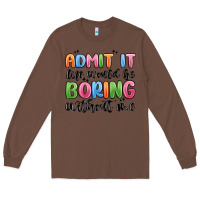 Chestnut admit it life would be boring without me Long Sleeve Tee - MaliasSmallBusiness