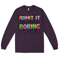 Plum admit it life would be boring without me Long Sleeve Tee - MaliasSmallBusiness