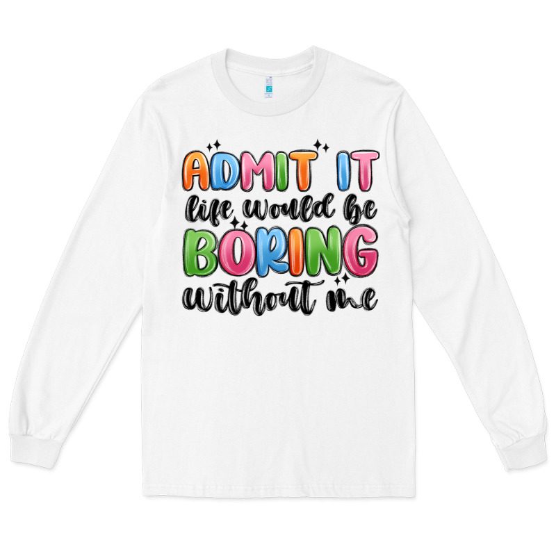 Admit It Life Would Be Boring Without Me Long Sleeve Tee by MaliasSmallBusiness | Teevron
