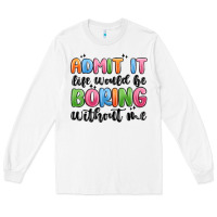 White admit it life would be boring without me Long Sleeve Tee - MaliasSmallBusiness