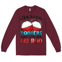 Burgundy show me your bobbers and i will show my rod Long Sleeve Tee - MaliasSmallBusiness