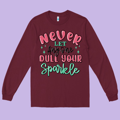 Long Sleeve Tee never let anyone dull your sparkle