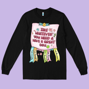 Take Whatever You Need  Have A Great Day Long Sleeve Tee Designed By Maliassmallbusiness